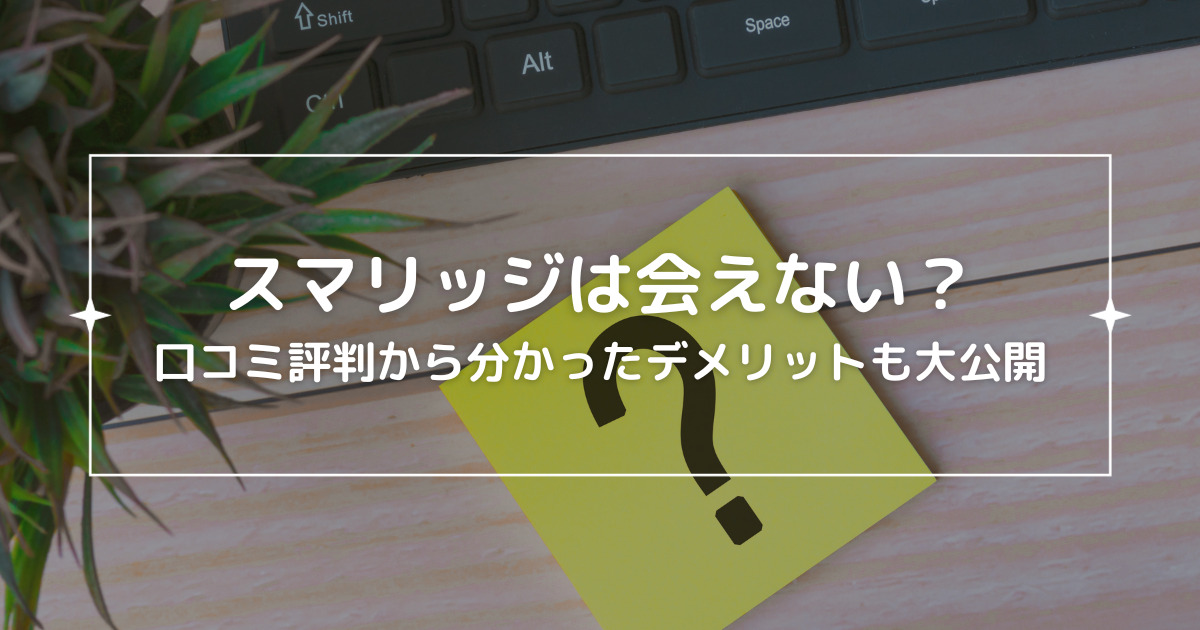 スマリッジは会えない？口コミ評判から分かったデメリットも大公開