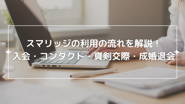 スマリッジの利用の流れを解説！入会・コンタクト・真剣交際・成婚退会