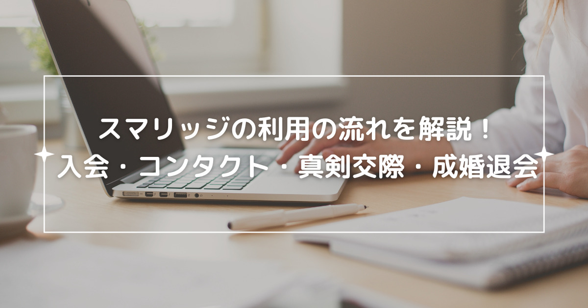 スマリッジの利用の流れを解説！入会・コンタクト・真剣交際・成婚退会