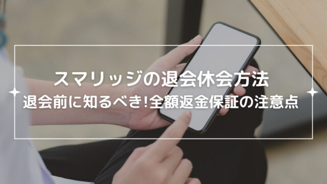 【スマリッジの退会休会方法】退会前に知るべき全額返金保証の注意点